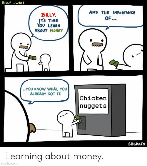 Yes Billy, your learning. | …YOU KNOW WHAT, YOU 
ALREADY GOT IT. Chicken nuggets | image tagged in billy learning about money | made w/ Imgflip meme maker