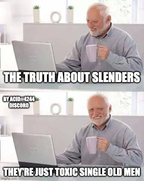 Hide the Pain Harold Meme | THE TRUTH ABOUT SLENDERS; BY ACID#4244 DISCORD; THEY'RE JUST TOXIC SINGLE OLD MEN | image tagged in memes,hide the pain harold | made w/ Imgflip meme maker