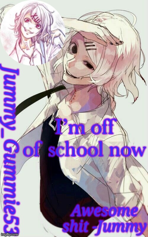 Yay | I’m off of school now | image tagged in jummy's juuzou temp | made w/ Imgflip meme maker
