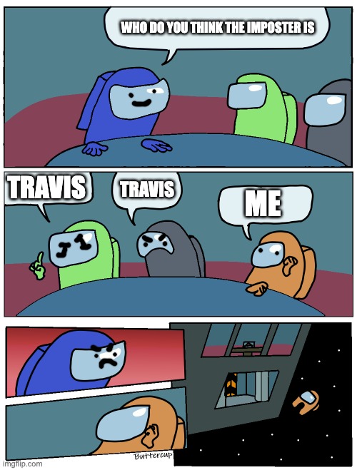 Among Us Meeting | WHO DO YOU THINK THE IMPOSTER IS; TRAVIS; TRAVIS; ME | image tagged in among us meeting | made w/ Imgflip meme maker