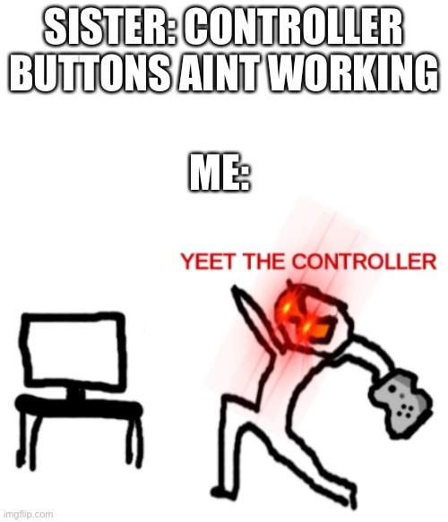 Yeet the Controller | SISTER: CONTROLLER BUTTONS AINT WORKING; ME: | image tagged in yeet the controller | made w/ Imgflip meme maker