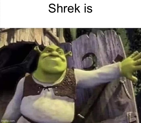 Shrek opens the door | Shrek is | image tagged in shrek opens the door | made w/ Imgflip meme maker
