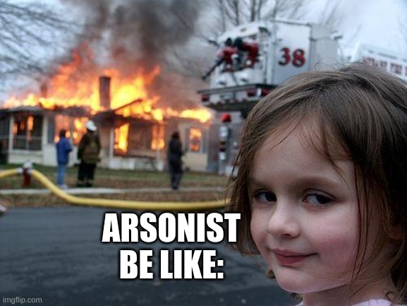 My first meme |  ARSONIST BE LIKE: | image tagged in memes,disaster girl | made w/ Imgflip meme maker