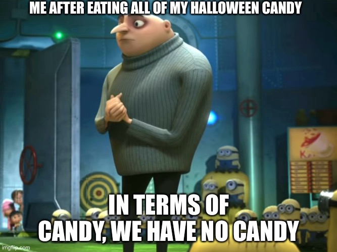In terms of money, we have no money | ME AFTER EATING ALL OF MY HALLOWEEN CANDY; IN TERMS OF CANDY, WE HAVE NO CANDY | image tagged in in terms of money we have no money | made w/ Imgflip meme maker