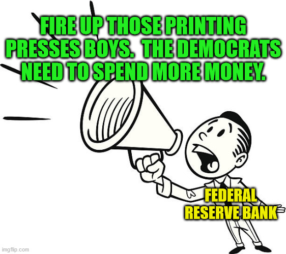 FIRE UP THOSE PRINTING PRESSES BOYS.  THE DEMOCRATS NEED TO SPEND MORE MONEY. FEDERAL RESERVE BANK | made w/ Imgflip meme maker