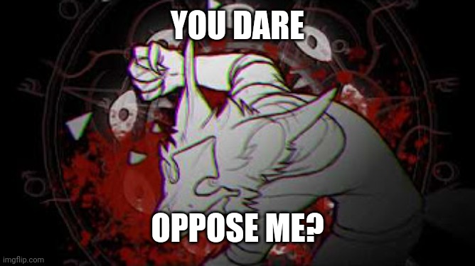 WingedWolf94 Cadaver | YOU DARE OPPOSE ME? | image tagged in wingedwolf94 cadaver | made w/ Imgflip meme maker