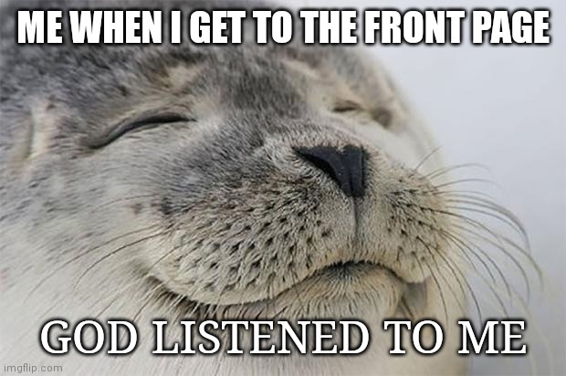 I'm thankful to y'all! | ME WHEN I GET TO THE FRONT PAGE; GOD LISTENED TO ME | image tagged in memes,satisfied seal | made w/ Imgflip meme maker