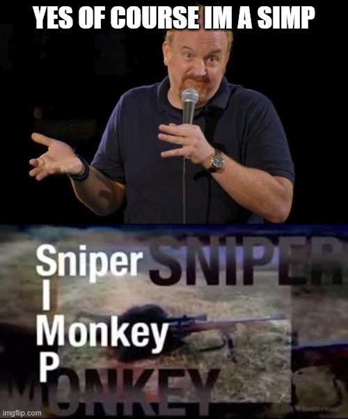 What else would i be? | YES OF COURSE IM A SIMP | image tagged in louis ck but maybe,funny,monke,mmmmm | made w/ Imgflip meme maker