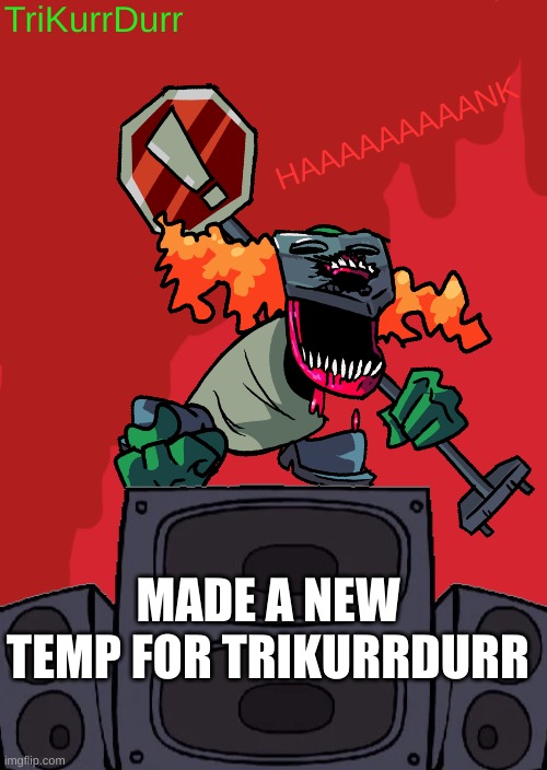 TriKurrDurr; HAAAAAAAAANK; MADE A NEW TEMP FOR TRIKURRDURR | made w/ Imgflip meme maker