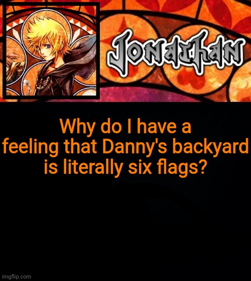 Why do I have a feeling that Danny's backyard is literally six flags? | image tagged in jonathan's dive into the heart template | made w/ Imgflip meme maker