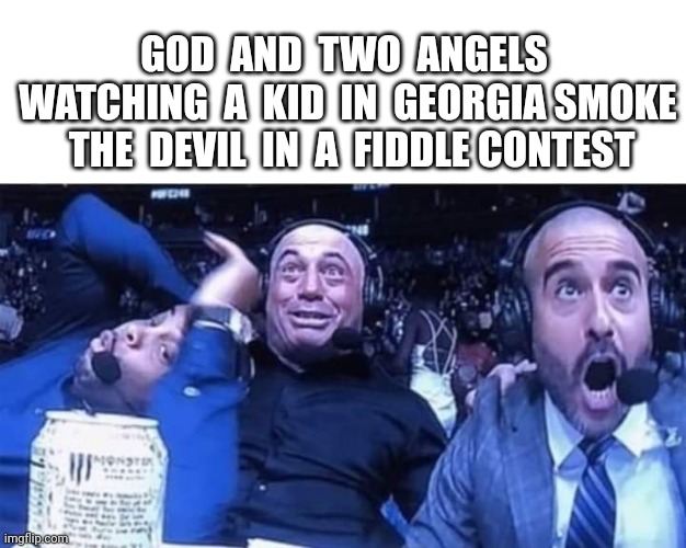 Oh Boy! |  GOD  AND  TWO  ANGELS  WATCHING  A  KID  IN  GEORGIA SMOKE  THE  DEVIL  IN  A  FIDDLE CONTEST | image tagged in charlie daniels,devil,georgia,fiddle | made w/ Imgflip meme maker
