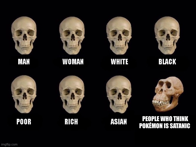 empty skulls of truth | PEOPLE WHO THINK POKÉMON IS SATANIC | image tagged in empty skulls of truth | made w/ Imgflip meme maker