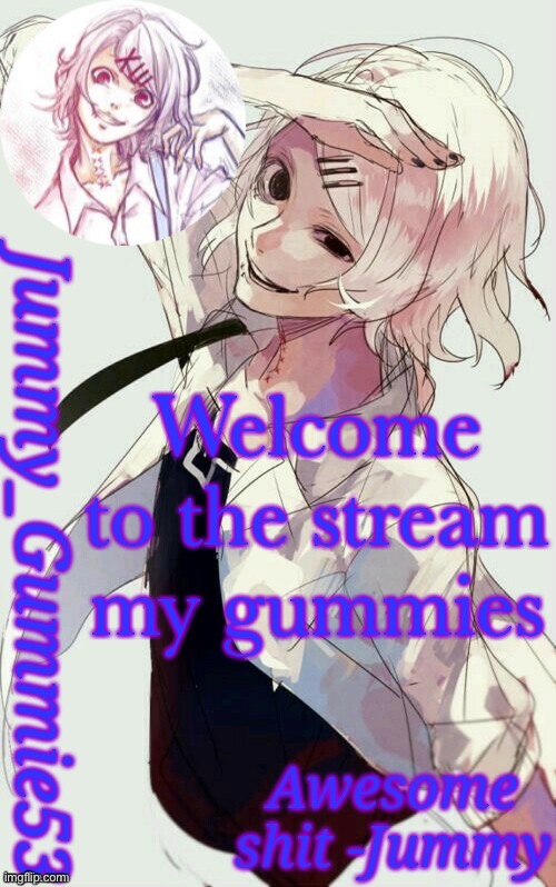 Jummy's Juuzou temp | Welcome to the stream my gummies | image tagged in jummy's juuzou temp | made w/ Imgflip meme maker