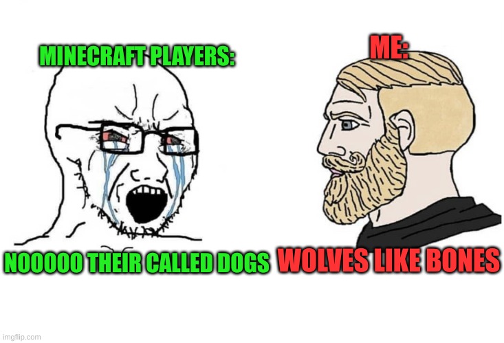 Soyboy Vs Yes Chad | MINECRAFT PLAYERS:
 
 
 
 
 
 
 
NOOOOO THEIR CALLED DOGS; ME:
 
 
 
 
 
 

WOLVES LIKE BONES | image tagged in soyboy vs yes chad,minecraft,minecraft memes | made w/ Imgflip meme maker