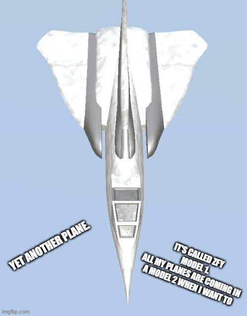 ZFY Model 1 | IT'S CALLED ZFY MODEL 1.
ALL MY PLANES ARE COMING IN A MODEL 2 WHEN I WANT TO; YET ANOTHER PLANE. | image tagged in zfy model 1 | made w/ Imgflip meme maker