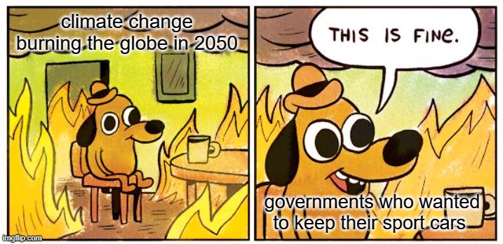 This Is Fine Meme | climate change burning the globe in 2050; governments who wanted to keep their sport cars | image tagged in memes,this is fine | made w/ Imgflip meme maker