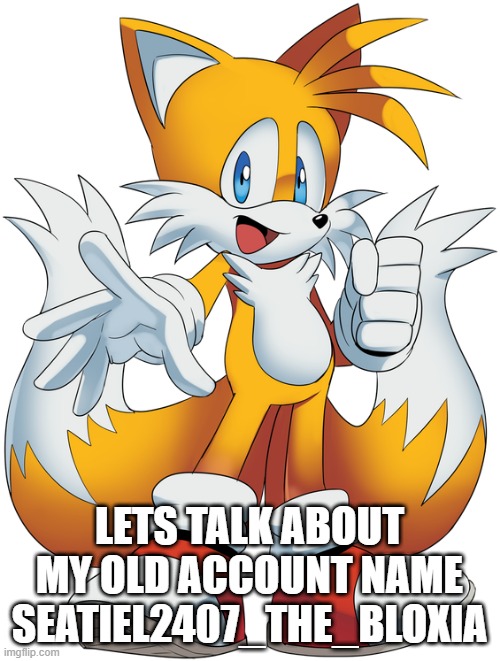 so everyone remember me join in group my old account is seatiel2407_the_bloxian | LETS TALK ABOUT MY OLD ACCOUNT NAME SEATIEL2407_THE_BLOXIA | image tagged in tails the fox,tails,sonic the hedgehog | made w/ Imgflip meme maker