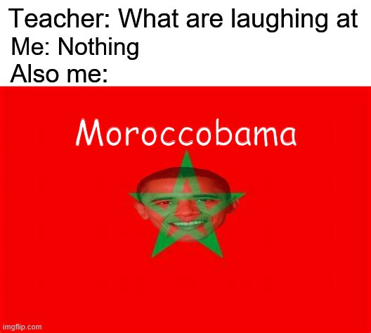 Teacher: What are laughing at; Me: Nothing; Also me:; Moroccobama | image tagged in memes,morocco,obama | made w/ Imgflip meme maker