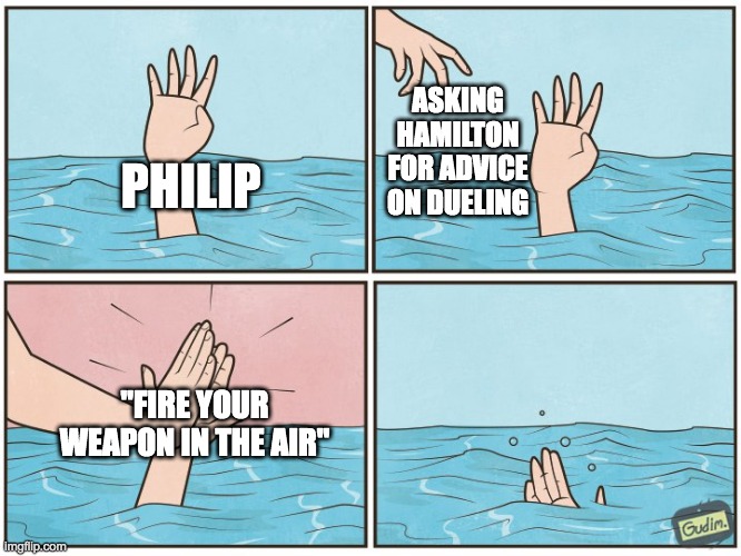 High five drown | ASKING HAMILTON FOR ADVICE ON DUELING; PHILIP; "FIRE YOUR WEAPON IN THE AIR" | image tagged in high five drown | made w/ Imgflip meme maker