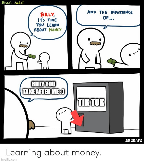 Billy Learning About Money | BILLY YOU TAKE AFTER ME : ); TIK TOK | image tagged in billy learning about money | made w/ Imgflip meme maker