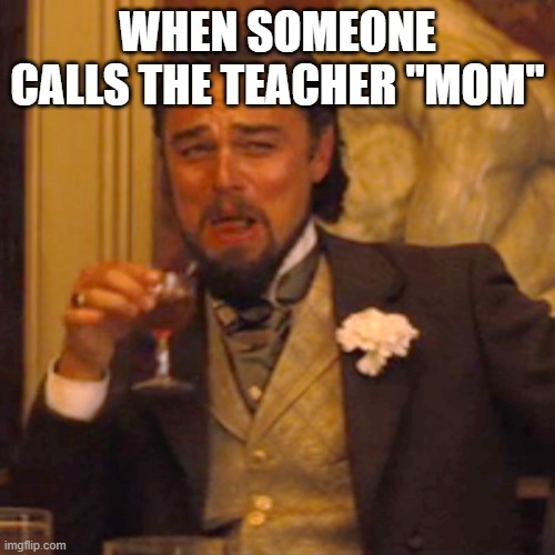 :troll: | WHEN SOMEONE CALLS THE TEACHER "MOM" | image tagged in memes,laughing leo | made w/ Imgflip meme maker