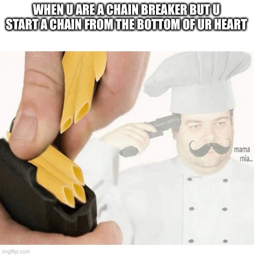 … i…just….did…as…a…chain breaker | WHEN U ARE A CHAIN BREAKER BUT U START A CHAIN FROM THE BOTTOM OF UR HEART | image tagged in mama mia suicide | made w/ Imgflip meme maker