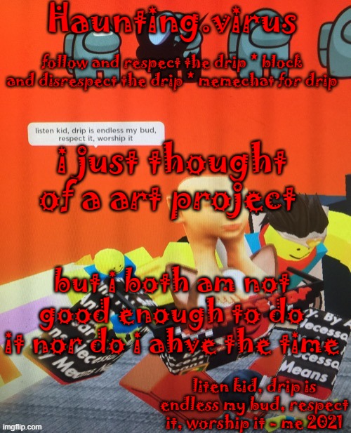 it involves msmg | i just thought of a art project; but i both am not good enough to do it nor do i ahve the time | image tagged in virus's drip temp | made w/ Imgflip meme maker