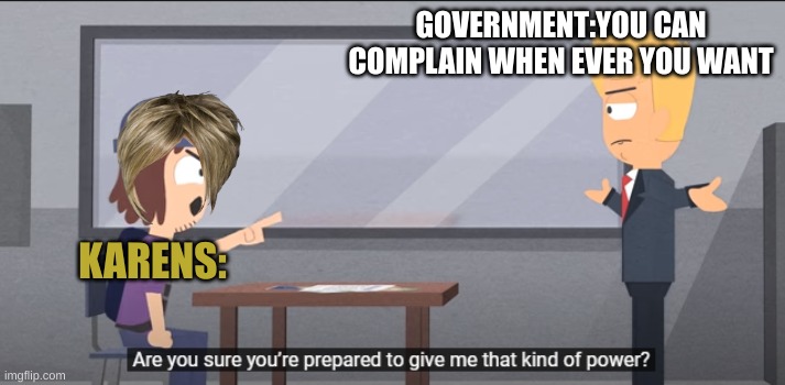 Karens be like: | GOVERNMENT:YOU CAN COMPLAIN WHEN EVER YOU WANT; KARENS: | image tagged in suction cup man,karen,president | made w/ Imgflip meme maker
