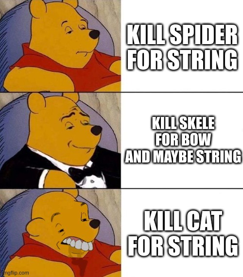 Best,Better, Blurst | KILL SPIDER FOR STRING; KILL SKELE FOR BOW AND MAYBE STRING; KILL CAT FOR STRING | image tagged in best better blurst | made w/ Imgflip meme maker