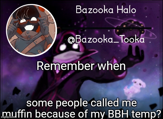 Bazooka's BBH template | Remember when; some people called me muffin because of my BBH temp? | image tagged in bazooka's bbh template | made w/ Imgflip meme maker