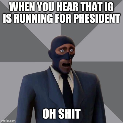 Oh Shit Spy | WHEN YOU HEAR THAT IG IS RUNNING FOR PRESIDENT; OH SHIT | image tagged in oh shit spy | made w/ Imgflip meme maker