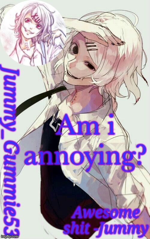 ITS TREND TIME | Am i annoying? | image tagged in jummy's juuzou temp | made w/ Imgflip meme maker