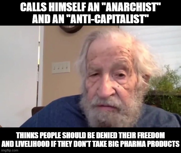 Even "anti-authority" leftists like Noam Chomsky cozy up to authoritarian tyranny | CALLS HIMSELF AN "ANARCHIST" AND AN "ANTI-CAPITALIST"; THINKS PEOPLE SHOULD BE DENIED THEIR FREEDOM AND LIVELIHOOD IF THEY DON'T TAKE BIG PHARMA PRODUCTS | image tagged in liberal hypocrisy,scumbag,tyranny,vaccines,big pharma | made w/ Imgflip meme maker