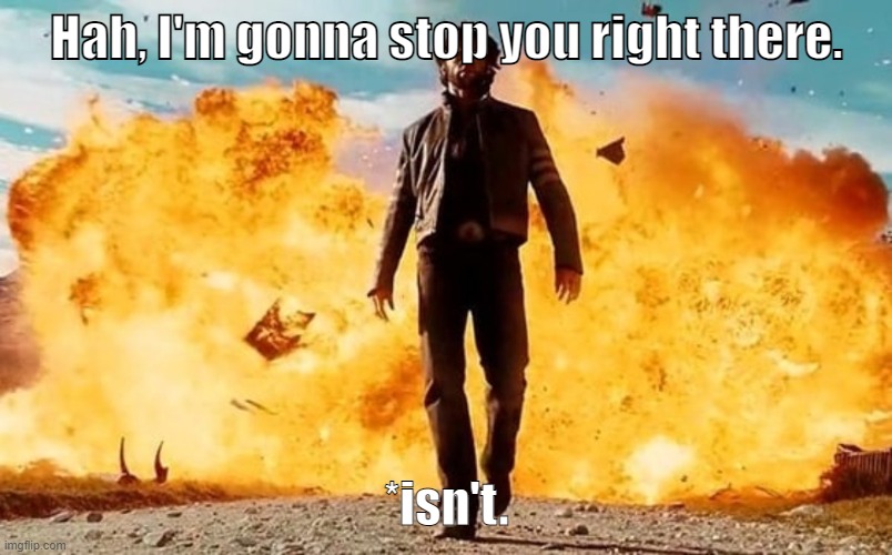 Guy Walking Away From Explosion | Hah, I'm gonna stop you right there. *isn't. | image tagged in guy walking away from explosion | made w/ Imgflip meme maker
