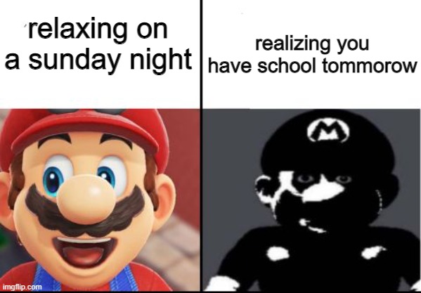 anyone relate to this? | relaxing on a sunday night; realizing you have school tommorow | image tagged in happy mario vs dark mario,lol,haha,memes,mario,why the heck are u reading this | made w/ Imgflip meme maker