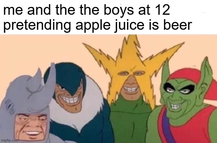 *insert title here* | me and the the boys at 12 pretending apple juice is beer | image tagged in memes,me and the boys | made w/ Imgflip meme maker