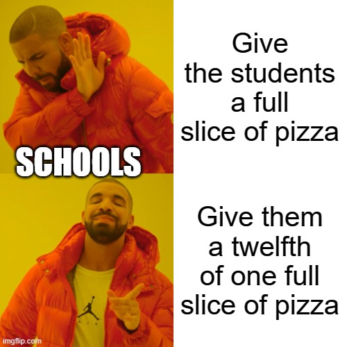 Drake Hotline Bling Meme | Give the students a full slice of pizza; SCHOOLS; Give them a twelfth of one full slice of pizza | image tagged in memes,drake hotline bling | made w/ Imgflip meme maker