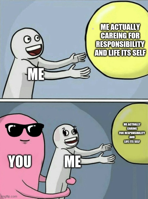 Running Away Balloon | ME ACTUALLY CAREING FOR RESPONSIBILITY AND LIFE ITS SELF; ME; ME ACTUALLY CARING FOR RESPONSIBILITY AND LIFE ITS SELF; YOU; ME | image tagged in memes,running away balloon | made w/ Imgflip meme maker