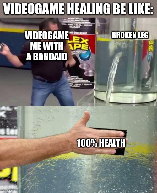Videogame healing | VIDEOGAME HEALING BE LIKE:; VIDEOGAME ME WITH A BANDAID; BROKEN LEG; 100% HEALTH | image tagged in flex tape | made w/ Imgflip meme maker