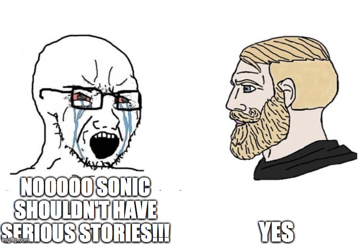 Should Sonic take itself "seriously"? | YES; NOOOOO SONIC SHOULDN'T HAVE SERIOUS STORIES!!! | image tagged in soyboy vs yes chad | made w/ Imgflip meme maker