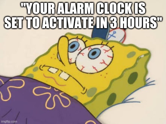 SpongeBob awake | "YOUR ALARM CLOCK IS SET TO ACTIVATE IN 3 HOURS" | image tagged in spongebob awake | made w/ Imgflip meme maker