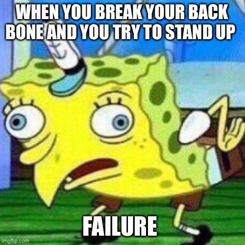 When u break your back bone | WHEN YOU BREAK YOUR BACK BONE AND YOU TRY TO STAND UP; FAILURE | image tagged in triggerpaul | made w/ Imgflip meme maker