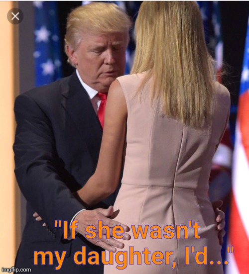 Trump & Ivanka | "If she wasn't     my daughter, I'd..." | image tagged in trump ivanka | made w/ Imgflip meme maker