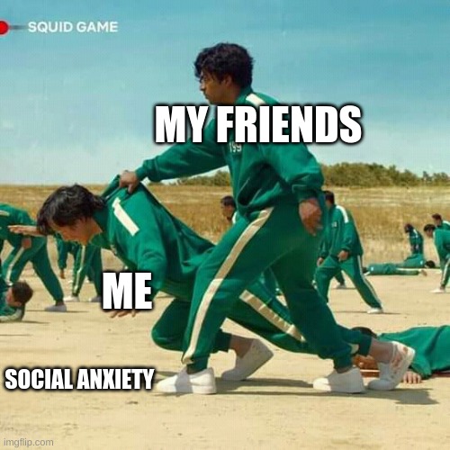 Friends rule | MY FRIENDS; ME; SOCIAL ANXIETY | image tagged in squid game,social anxiety,my life,memes | made w/ Imgflip meme maker