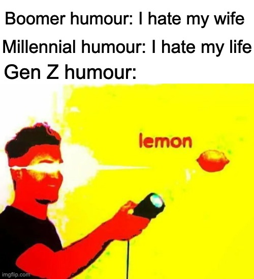 l e m o n | Boomer humour: I hate my wife; Millennial humour: I hate my life; Gen Z humour: | image tagged in memes,unfunny,lemon | made w/ Imgflip meme maker