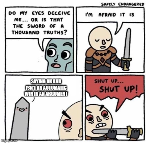 Sad but true | SAYING OK AND ISN'T AN AUTOMATIC WIN IN AN ARGUMENT | image tagged in sword of truth | made w/ Imgflip meme maker