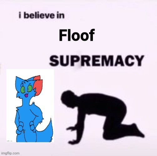 *floof noises intensify* | image tagged in i believe in floof supremacy | made w/ Imgflip meme maker