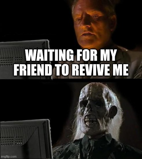 Fortnite be like | WAITING FOR MY FRIEND TO REVIVE ME | image tagged in memes,i'll just wait here | made w/ Imgflip meme maker