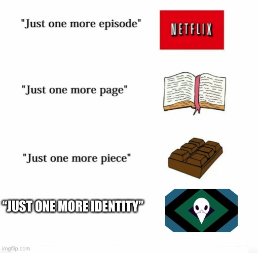 Just one more | “JUST ONE MORE IDENTITY” | image tagged in just one more | made w/ Imgflip meme maker