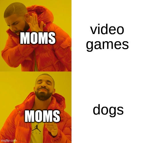 Drake Hotline Bling | video games; MOMS; dogs; MOMS | image tagged in memes,drake hotline bling | made w/ Imgflip meme maker